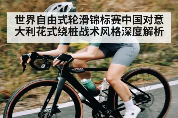 世界自由式轮滑锦标赛中国对意大利花式绕桩战术风格深度解析