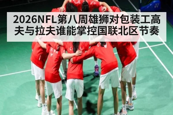 2026NFL第八周雄狮对包装工高夫与拉夫谁能掌控国联北区节奏